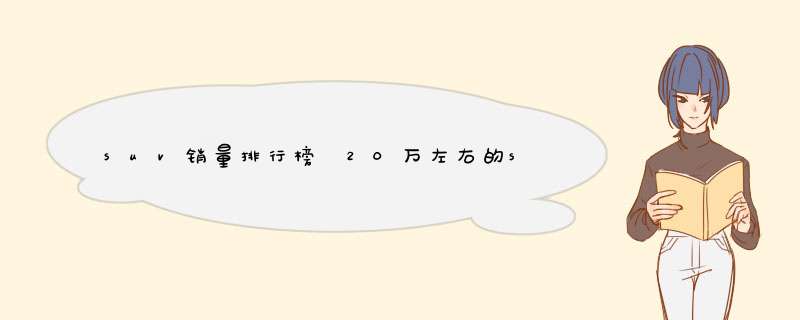 suv销量排行榜 20万左右的suv